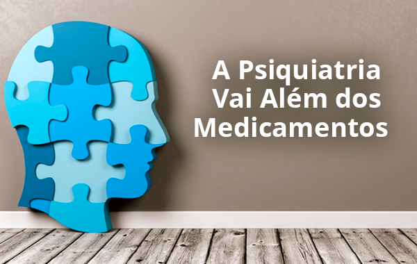 A Psiquiatria vai além dos medicamentos